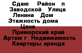 Сдаю! › Район ­ п. Заводской › Улица ­ Ленина › Дом ­ 6 › Этажность дома ­ 5 › Цена ­ 12 000 - Приморский край, Артем г. Недвижимость » Квартиры аренда   